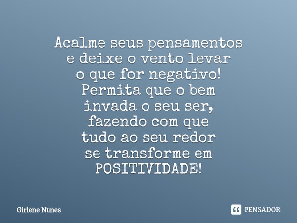 ⁠Acalme seus pensamentos e deixe o vento levar o que for negativo! Permita que o bem invada o seu ser, fazendo com que tudo ao seu redor se transforme em POSITI... Frase de Girlene Nunes.