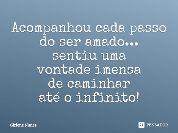 ⁠Acompanhou cada passo
do ser amado...
sentiu uma
vontade imensa
de caminhar
até o infinito!... Frase de Girlene Nunes.