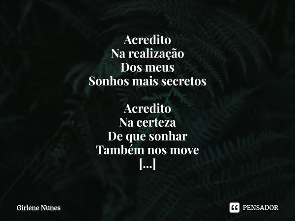 ⁠Acredito Na realização Dos meus Sonhos mais secretos Acredito Na certeza De que sonhar Também nos move Acredito Na ideia De que, para realizar, É preciso lutar... Frase de Girlene Nunes.
