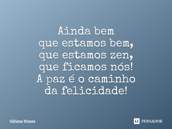 ⁠Ainda bem
que estamos bem,
que estamos zen,
que ficamos nós! A paz é o caminho
da felicidade!... Frase de Girlene Nunes.