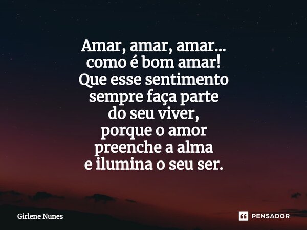 ⁠Amar, amar, amar... como é bom amar! Que esse sentimento sempre faça parte do seu viver, porque o amor preenche a alma e ilumina o seu ser.... Frase de Girlene Nunes.