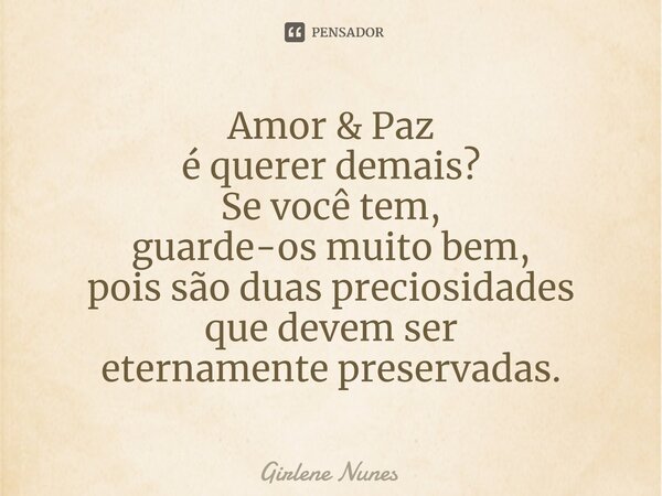 ⁠Amor & Paz é querer demais? Se você tem, guarde-os muito bem, pois são duas preciosidades que devem ser eternamente preservadas.... Frase de Girlene Nunes.