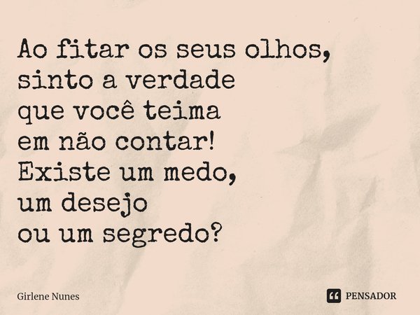 ⁠Ao fitar os seus olhos,
sinto a verdade
que você teima
em não contar!
Existe um medo,
um desejo
ou um segredo?... Frase de Girlene Nunes.