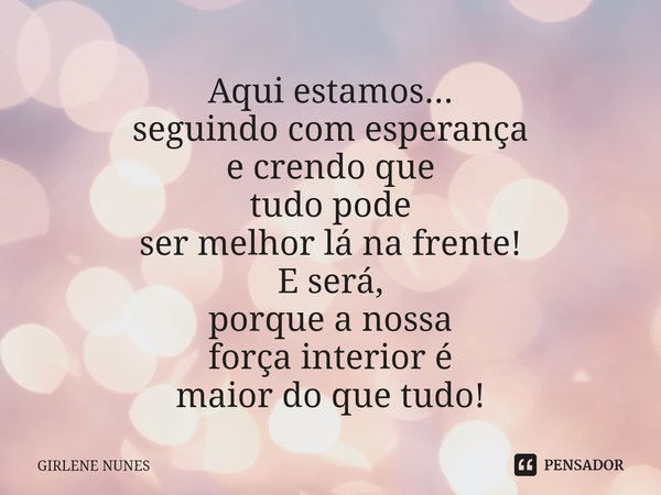 ⁠Aqui estamos...
seguindo com esperança
e crendo que
tudo pode
ser melhor lá na frente!
E será,
porque a nossa
força interior é
maior do que tudo!... Frase de Girlene Nunes.