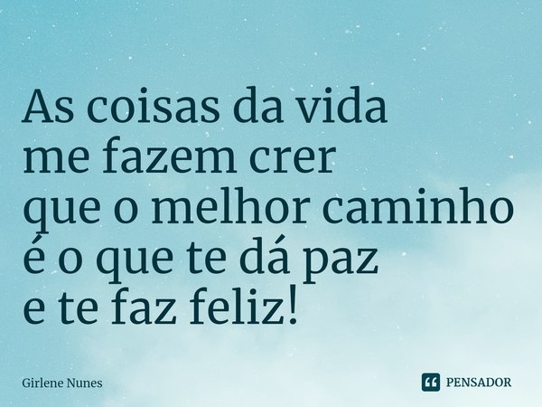 ⁠As coisas da vida me fazem crer que o melhor caminho é o que te dá paz e te faz feliz!... Frase de Girlene Nunes.