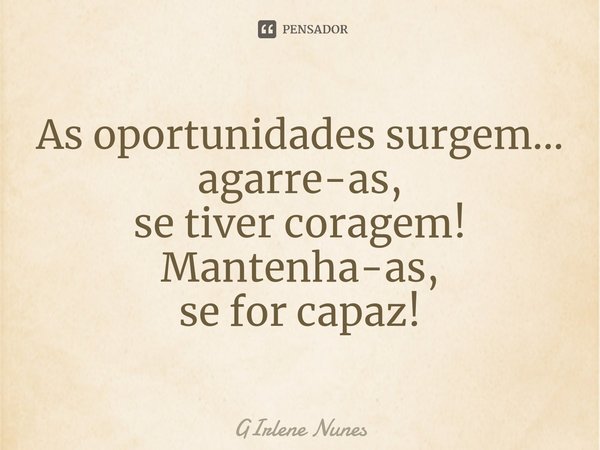 ⁠As oportunidades surgem...
agarre-as,
se tiver coragem!
Mantenha-as,
se for capaz!... Frase de Girlene Nunes.