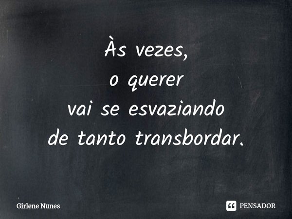 ⁠Às vezes,
o querer
vai se esvaziando
de tanto transbordar.... Frase de Girlene Nunes.