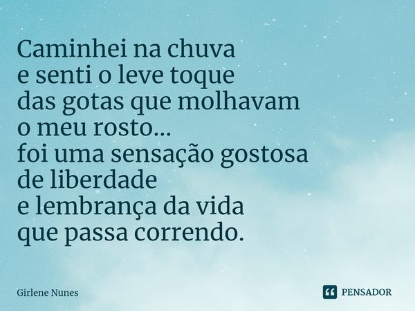 ⁠Caminhei na chuva
e senti o leve toque
das gotas que molhavam
o meu rosto...
foi uma sensação gostosa
de liberdade
e lembrança da vida
que passa correndo.... Frase de Girlene Nunes.