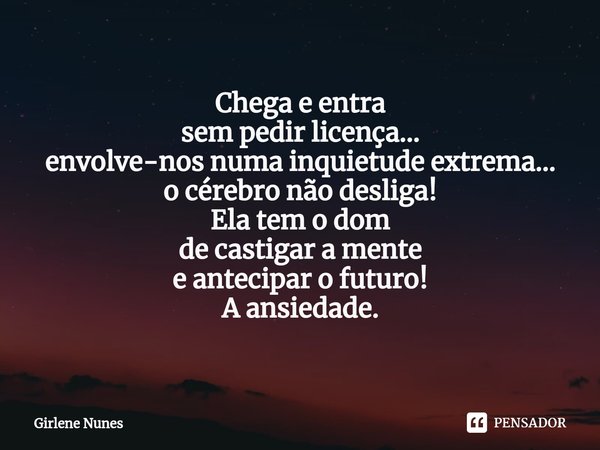 ⁠Chega e entra
sem pedir licença...
envolve-nos numa inquietude extrema...
o cérebro não desliga!
Ela tem o dom
de castigar a mente
e antecipar o futuro! A ansi... Frase de Girlene Nunes.