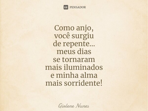 ⁠Como anjo, você surgiu de repente... meus dias se tornaram mais iluminados e minha alma mais sorridente!... Frase de Girlene Nunes.