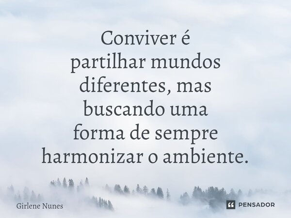 ⁠Conviver é partilhar mundos diferentes, mas buscando uma forma de sempre harmonizar o ambiente.... Frase de Girlene Nunes.