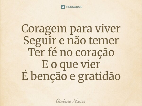 ⁠Coragem para viver Seguir e não temer Ter fé no coração E o que vier É benção e gratidão... Frase de Girlene Nunes.