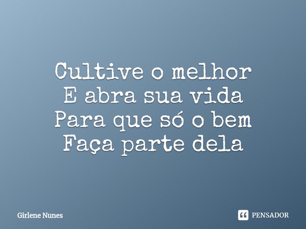 ⁠Cultive o melhor
E abra sua vida
Para que só o bem
Faça parte dela... Frase de Girlene Nunes.