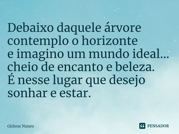 ⁠Debaixo daquele árvore
contemplo o horizonte
e imagino um mundo ideal...
cheio de encanto e beleza.
É nesse lugar que desejo
sonhar e estar.... Frase de Girlene Nunes.