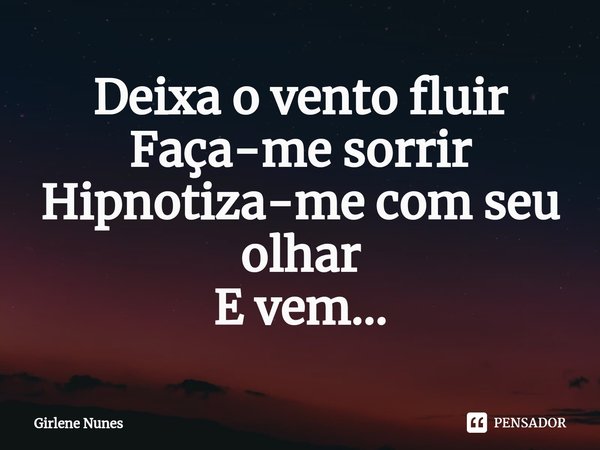 ⁠Deixa o vento fluir
Faça-me sorrir
Hipnotiza-me com seu olhar
E vem...... Frase de Girlene Nunes.