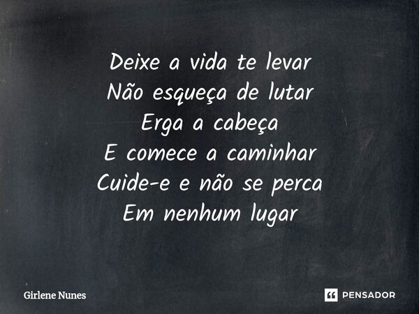 ⁠Deixe a vida te levar Não esqueça de lutar Erga a cabeça E comece a caminhar Cuide-e e não se perca Em nenhum lugar... Frase de Girlene Nunes.