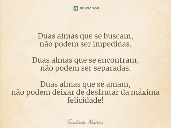 ⁠Duas almas que se buscam, não podem ser impedidas. Duas almas que se encontram, não podem ser separadas. Duas almas que se amam, não podem deixar de desfrutar ... Frase de Girlene Nunes.