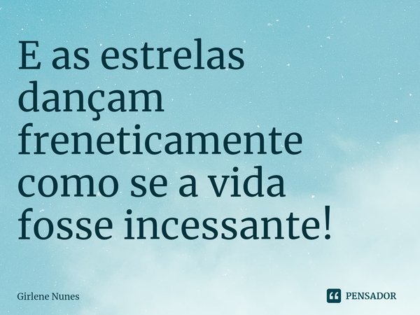 ⁠E as estrelas
dançam freneticamente
como se a vida
fosse incessante!... Frase de Girlene Nunes.