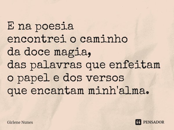 ⁠E na poesia
encontrei o caminho
da doce magia,
das palavras que enfeitam
o papel e dos versos
que encantam minh'alma.... Frase de Girlene Nunes.