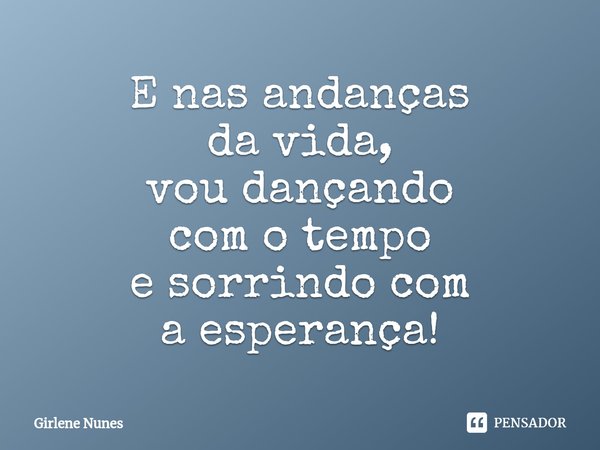 ⁠E nas andanças davida,
vou dançando
com o tempo
e sorrindo com
a esperança!... Frase de Girlene Nunes.
