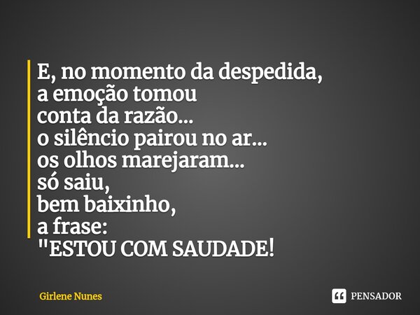 ⁠E, no momento da despedida, a emoção tomou contada razão... o silêncio pairou no ar... os olhos marejaram... só saiu, bem baixinho, a frase: "ESTOU COM SA... Frase de Girlene Nunes.