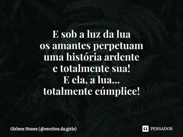 ⁠E sob a luz da lua
os amantes perpetuam
uma história ardente
e totalmente sua! E ela, a lua...
totalmente cúmplice!... Frase de Girlene Nunes (escritos.da.girle).