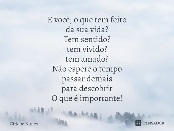 ⁠E você, o que tem feito
da sua vida?
Tem sentido?
tem vivido?
tem amado?
Não espere o tempo
passar demais
para descobrir
O que é importante!... Frase de Girlene Nunes.