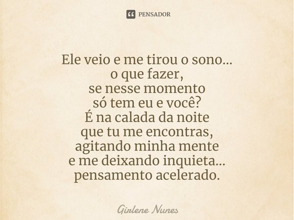 ⁠Ele veio e me tirou o sono...
o que fazer,
se nesse momento
só tem eu e você?
É na calada da noite
que tu me encontras,
agitando minha mente
e me deixando inqu... Frase de Girlene Nunes.