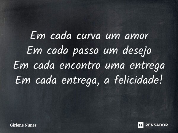 ⁠Em cada curva um amor Em cada passo um desejo Em cada encontro uma entrega Em cada entrega, a felicidade!... Frase de Girlene Nunes.