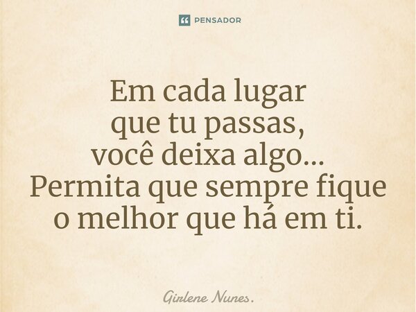 ⁠Em cada lugar que tu passas, você deixa algo... Permita que sempre fique o melhor que há em ti.... Frase de Girlene Nunes..