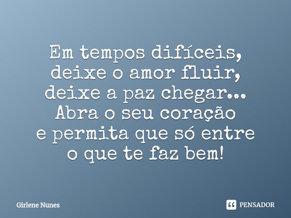 ⁠Em tempos difíceis,
deixe o amor fluir,
deixe a paz chegar...
Abra o seu coração
e permita que só entre
o que te faz bem!... Frase de Girlene Nunes.