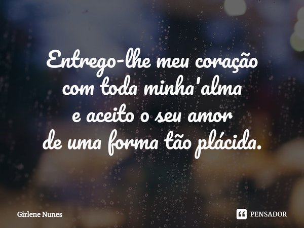 ⁠Entrego-lhe meu coração
com toda minha'alma
e aceito o seu amor
de uma forma tão plácida.... Frase de Girlene Nunes.