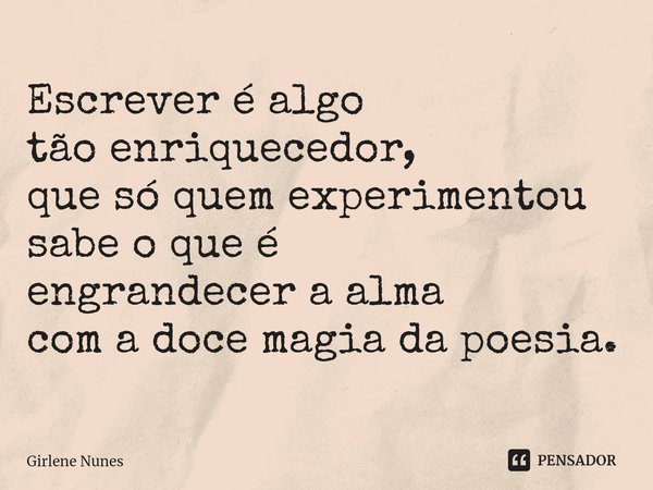 ⁠Escrever é algo tão enriquecedor, que só quem experimentou sabe o que é engrandecer a alma com a doce magia da poesia.... Frase de Girlene Nunes.