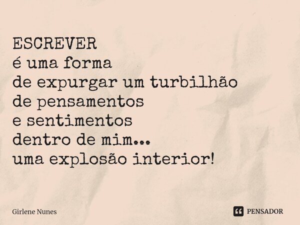 ⁠ESCREVER é uma forma de expurgarum turbilhão de pensamentos e sentimentos dentro de mim... uma explosão interior!... Frase de Girlene Nunes.