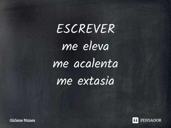 ⁠ESCREVER me eleva me acalenta me extasia... Frase de Girlene Nunes.