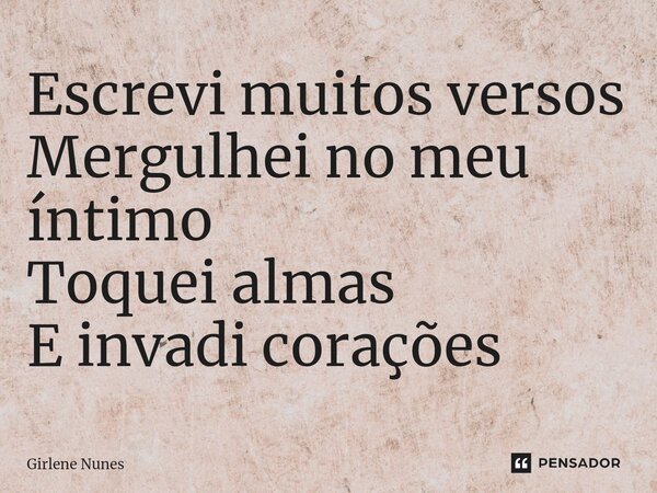 ⁠Escrevi muitos versos Mergulhei no meu íntimo Toquei almas E invadi corações... Frase de Girlene Nunes.