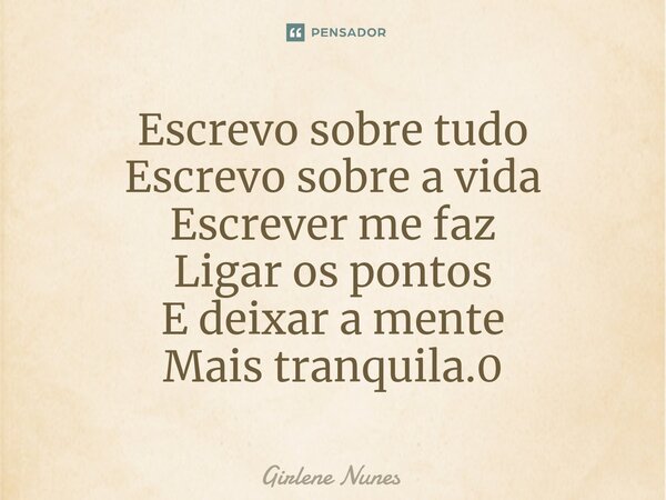 ⁠Escrevo sobre tudo Escrevo sobre a vida Escrever me faz Ligar os pontos E deixar a mente Mais tranquila.0... Frase de Girlene Nunes.