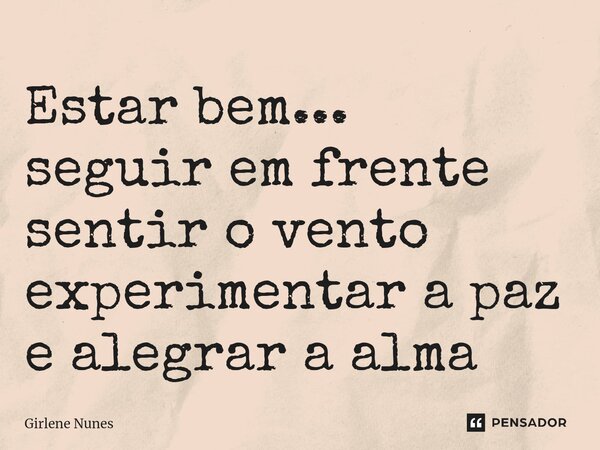 ⁠Estar bem... seguir em frente sentir o vento experimentar a paz e alegrar a alma... Frase de Girlene Nunes.