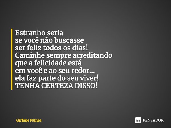 ⁠Estranho seria
se você não buscasse
ser feliz todos os dias! Caminhe sempre acreditando
que a felicidade está
em você e ao seu redor...
ela faz parte do seu vi... Frase de Girlene Nunes.