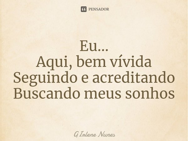 ⁠Eu...
Aqui, bem vívida
Seguindo e acreditando
Buscando meus sonhos... Frase de Girlene Nunes.