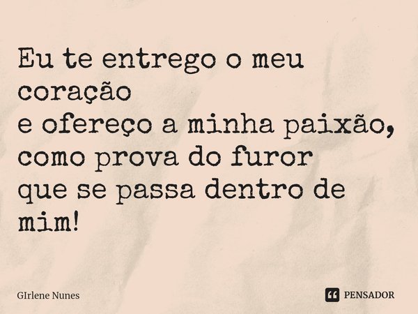 ⁠Eu te entrego o meu coração
e ofereço a minha paixão,
como prova do furor
que se passa dentro de mim!... Frase de Girlene Nunes.