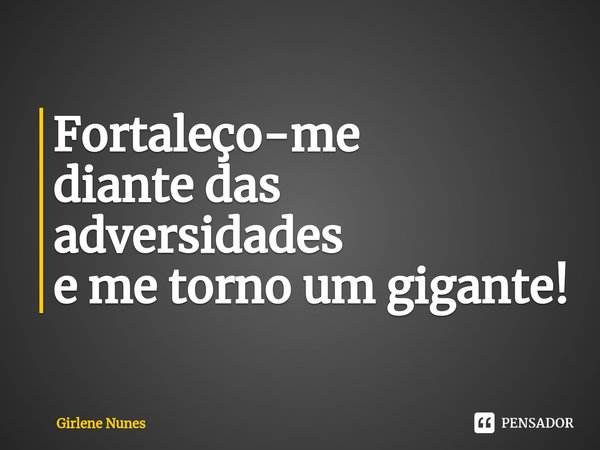 ⁠Fortaleço-me
diante das adversidades
e me torno um gigante!... Frase de Girlene Nunes.