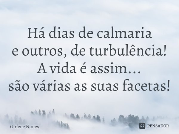 ⁠Há dias de calmaria
e outros, de turbulência!
A vida é assim...
são várias as suas facetas!... Frase de Girlene Nunes.