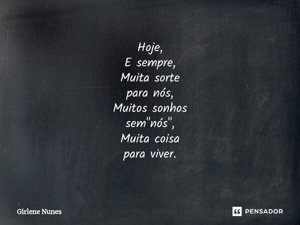 ⁠Hoje, E sempre, Muita sorte para nós, Muitos sonhos sem "nós", Muita coisa para viver.... Frase de Girlene Nunes.