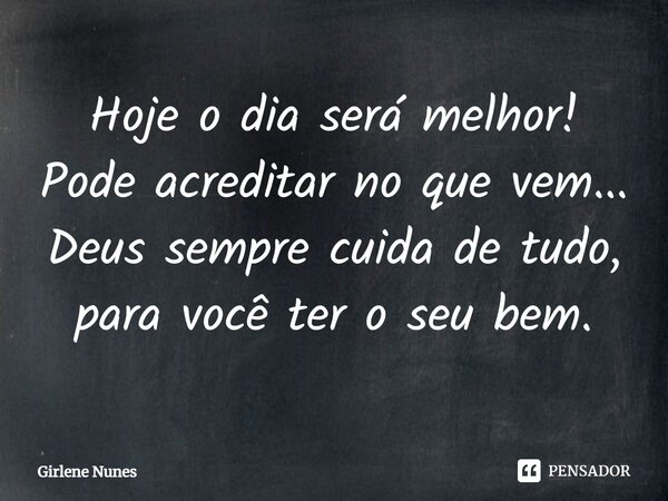 ⁠Hoje o dia será melhor! Pode acreditar no que vem... Deus sempre cuida de tudo, para você ter o seu bem.... Frase de Girlene Nunes.