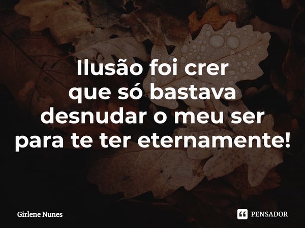 ⁠Ilusão foi crer
que só bastava
desnudar o meu ser
para te ter eternamente!... Frase de Girlene Nunes.