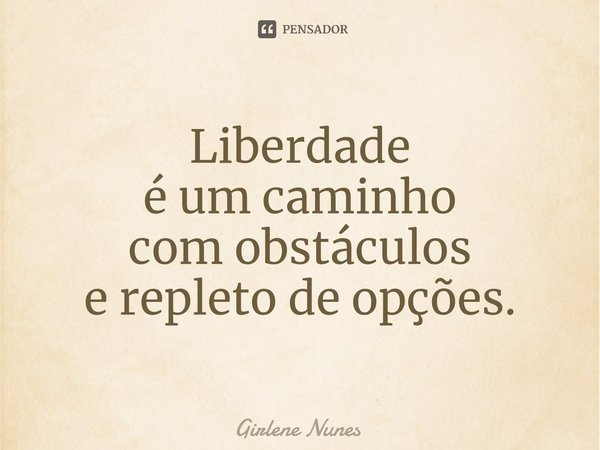 ⁠Liberdade
é um caminho
com obstáculos
e repleto de opções.... Frase de Girlene Nunes.