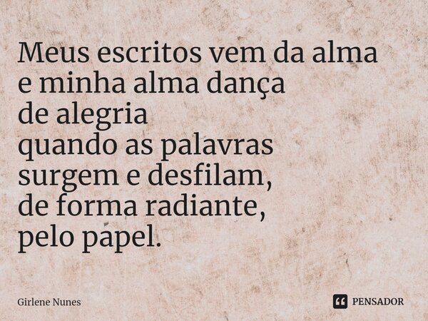 ⁠Meus escritos vem da alma e minha alma dança de alegria quando as palavras surgem e desfilam, de forma radiante, pelo papel.... Frase de Girlene Nunes.