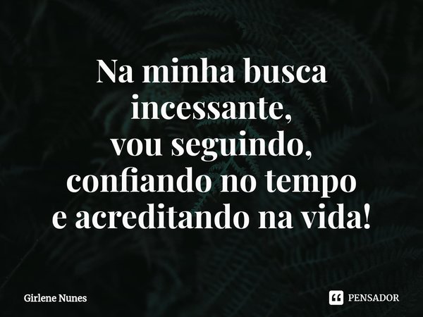 ⁠Na minha busca incessante,
vou seguindo,
confiando no tempo
e acreditando na vida!... Frase de Girlene Nunes.