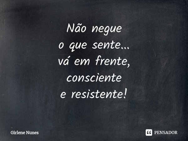 ⁠Não negue
o que sente...
vá em frente,
consciente
e resistente!... Frase de Girlene Nunes.